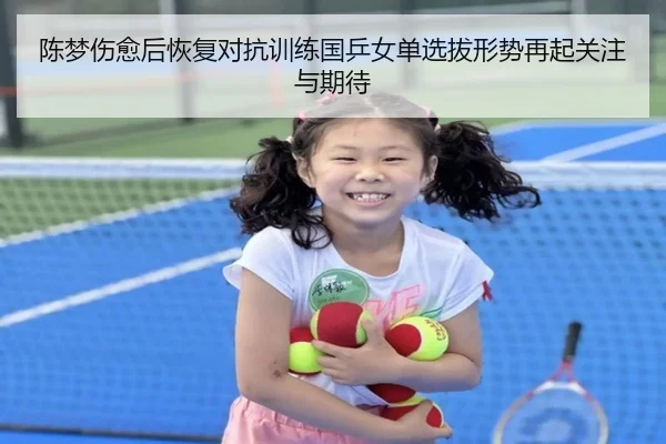 陈梦伤愈后恢复对抗训练国乒女单选拔形势再起关注与期待