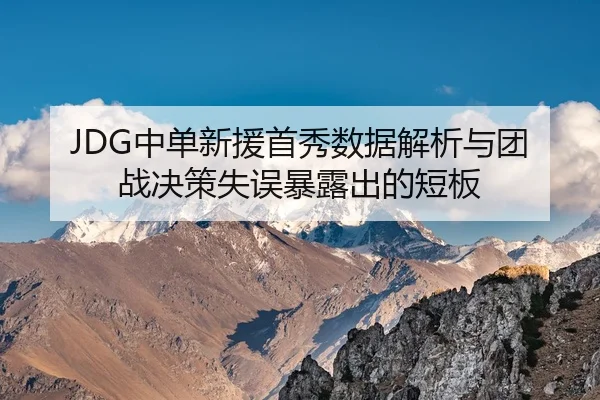 JDG中单新援首秀数据解析与团战决策失误暴露出的短板